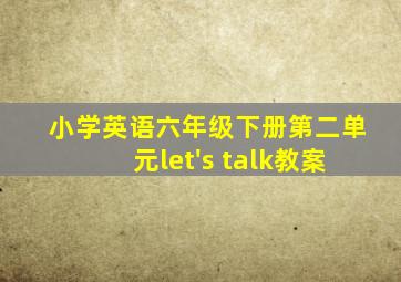 小学英语六年级下册第二单元let's talk教案